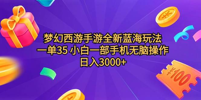 梦幻西游手游全新蓝海玩法 一单35 小白一部手机无脑操作 日入3000+轻轻…-星河网创