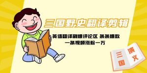 三国野史翻译剪辑 英语翻译刷爆评论区 条条爆款一条视频涨粉1w+附888G素材-星河网创