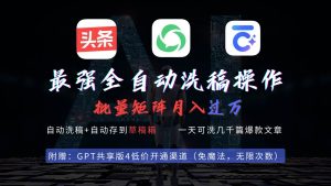最强全自动一键洗稿存稿操作，批量出爆文，头条，公众号都能用，月入过w…-星河网创