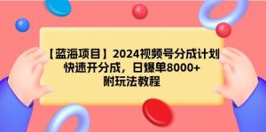 【蓝海项目】2024视频号分成计划，快速开分成，日爆单8000+，附玩法教程-星河网创