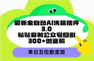 最新全自动AI洗稿插件3.0,粘贴复制公众号日引300+创业粉,单日五位数变现-星河网创