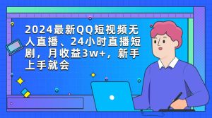 2024最新QQ短视频无人直播、24小时直播短剧，月收益3w+，新手上手就会-星河网创