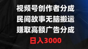 视频号创作者分成,民间故事无脑搬运,赚取高额广告分成,日入3000-星河网创