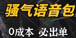 骚气语音包,0成本一天1000+,闭着眼也能出单,详细教程!-星河网创