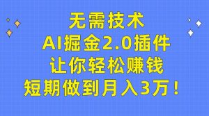 无需技术，AI掘金2.0插件让你轻松赚钱，短期做到月入3万！-星河网创