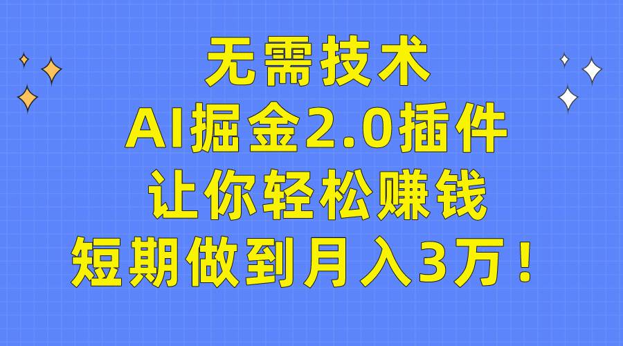 无需技术，AI掘金2.0插件让你轻松赚钱，短期做到月入3万！-星河网创