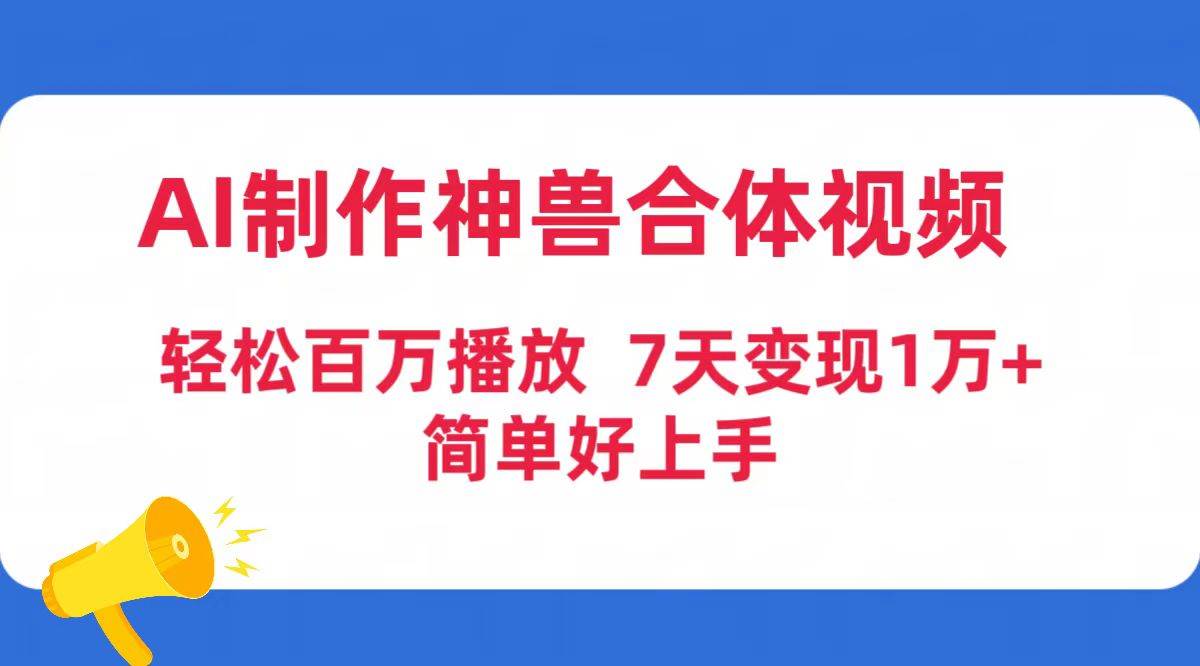 AI制作神兽合体视频，轻松百万播放，七天变现1万+简单好上手（工具+素材）-星河网创