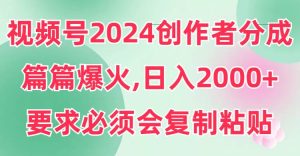 视频号2024创作者分成，片片爆火，要求必须会复制粘贴，日入2000+-星河网创