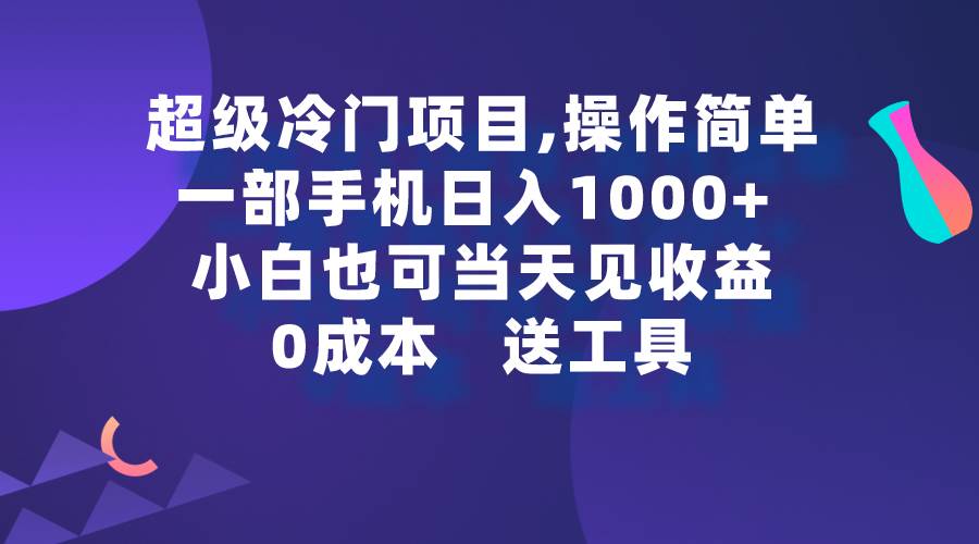 超级冷门项目,操作简单，一部手机轻松日入1000+，小白也可当天看见收益-星河网创