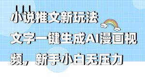 小说推文新玩法，文字一键生成AI漫画视频，新手小白无压力-星河网创
