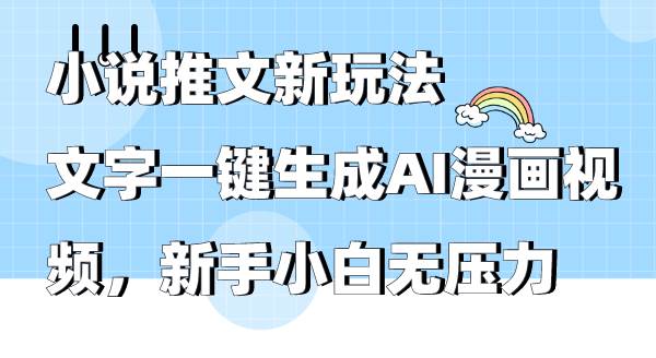 小说推文新玩法，文字一键生成AI漫画视频，新手小白无压力-星河网创