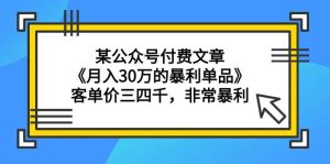 某公众号付费文章《月入30万的暴利单品》客单价三四千,非常暴利-星河网创