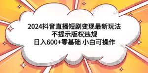 2024抖音直播短剧变现最新玩法,不提示版权违规 日入600+零基础 小白可操作-星河网创