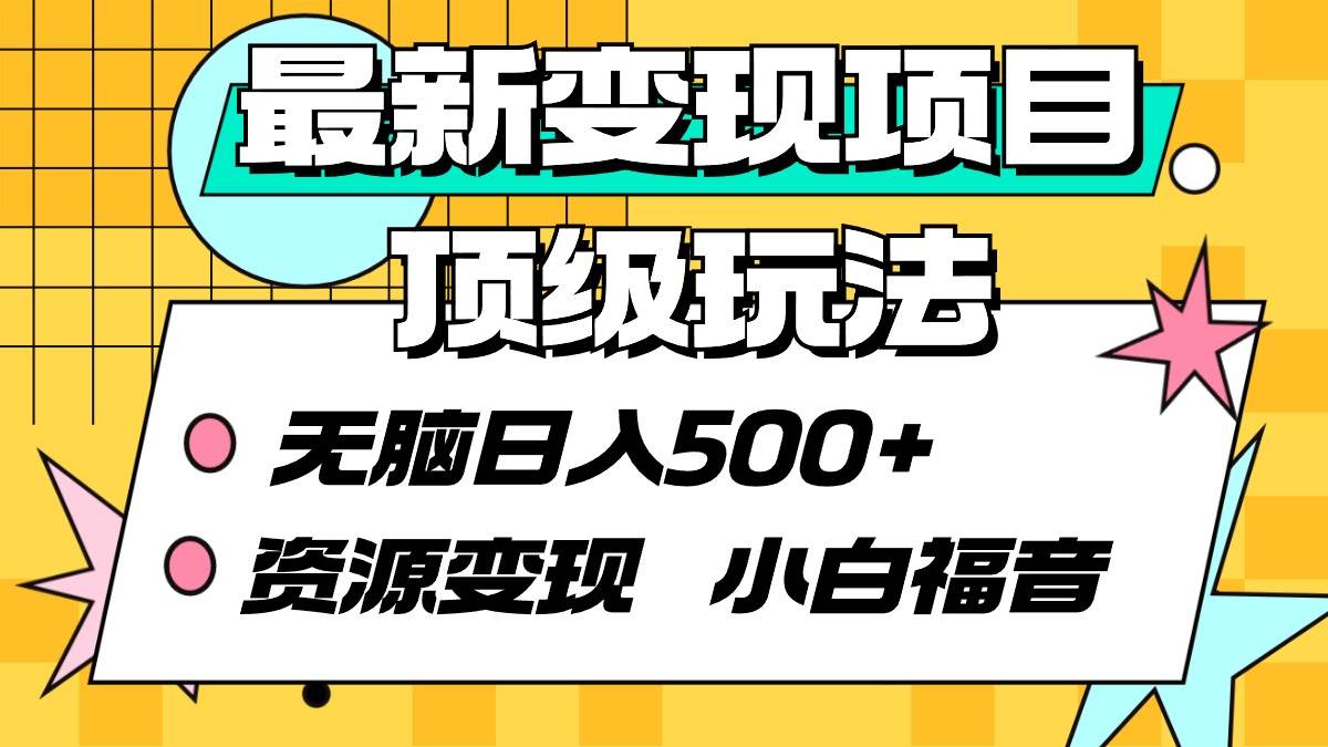 最新变现项目顶级玩法 无脑日入500+ 资源变现 小白福音-星河网创