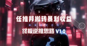 【限时蓝海】任推邦搬砖暴利吃收益_终极逆推思路V1.0-星河网创