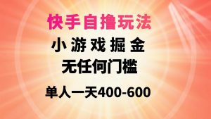 快手自撸玩法小游戏掘金无任何门槛单人一天400-600-星河网创