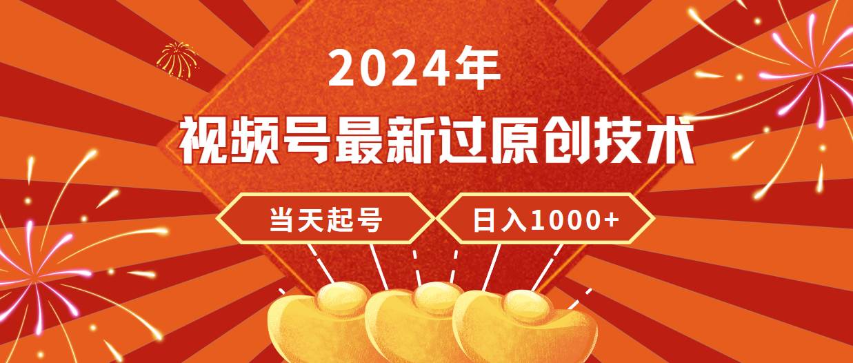 2024年视频号最新过原创技术，当天起号，收入稳定，日入1000+-星河网创