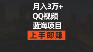 月入3万+ 简单搬运去重QQ视频蓝海赛道  上手即赚-星河网创