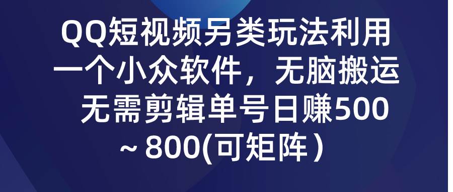 QQ短视频另类玩法，利用一个小众软件，无脑搬运，无需剪辑单号日赚500～…-星河网创