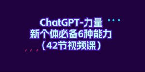ChatGPT-力量 新个体必备6种能力（42节视频课）-星河网创