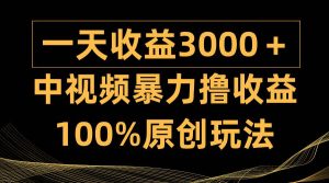 中视频暴力撸收益，日入3000＋，100%原创玩法，小白轻松上手多种变现方式-星河网创