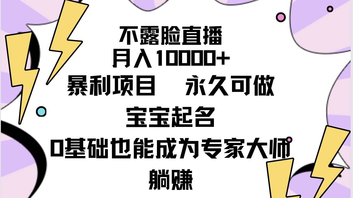 不露脸直播，月入10000+暴利项目，永久可做，宝宝起名（详细教程+软件）-星河网创