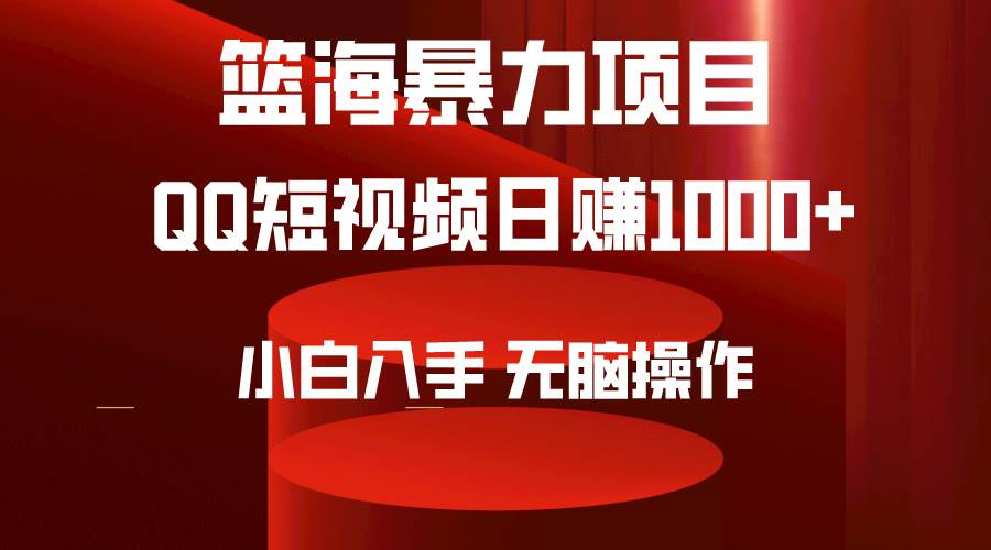 2024年篮海项目，QQ短视频暴力赛道，小白日入1000+，无脑操作，简单上手。-星河网创
