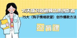 15天成为短视频-优质创作者+75大（钩子-情绪欲望）创作爆款方法-22节课-星河网创