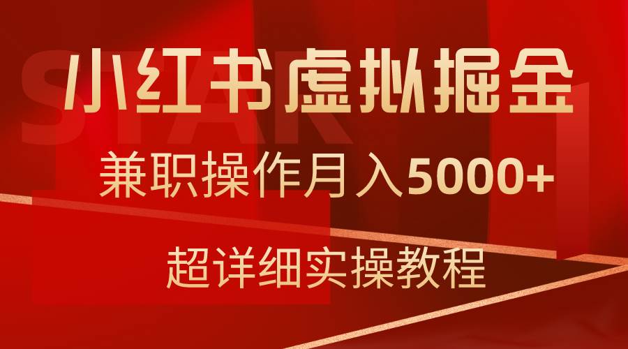 小红书虚拟掘金，兼职操作月入5000+，超详细教程-星河网创