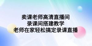 卖课老师高清直播间 录课间搭建教学，老师在家轻松搞定录课直播-星河网创