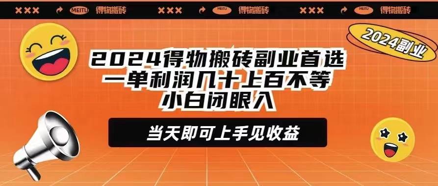 2024得物搬砖副业首选一单利润几十上百不等小白闭眼当天即可上手见收益-星河网创