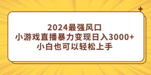 2024最强风口,小游戏直播暴力变现日入3000+小白也可以轻松上手-星河网创