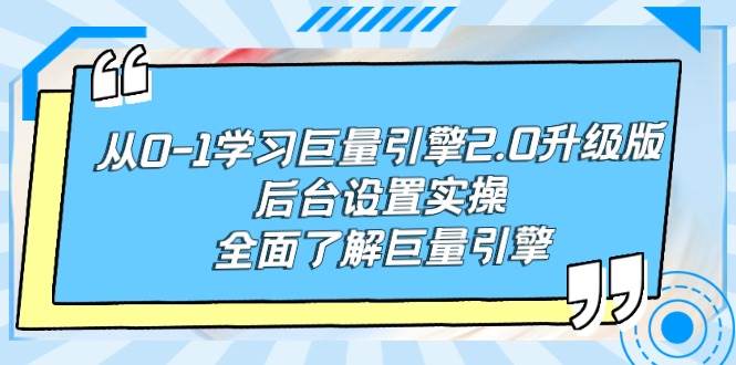 从0-1学习巨量引擎-2.0升级版后台设置实操，全面了解巨量引擎-星河网创