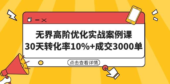 无界高阶优化实战案例课，30天转化率10%+成交3000单（8节课）-星河网创