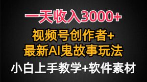 一天收入3000+，视频号创作者AI创作鬼故事玩法，条条爆流量，小白也能轻…-星河网创