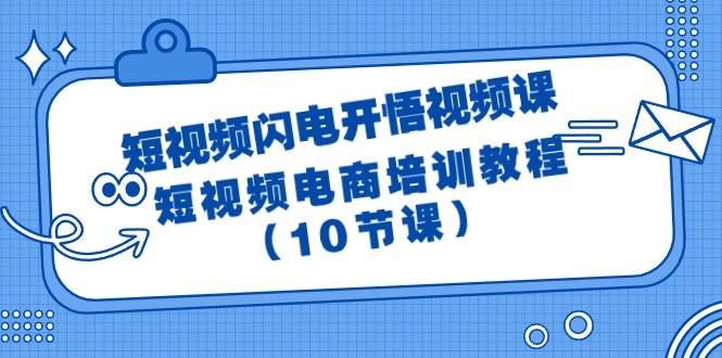短视频-闪电开悟视频课：短视频电商培训教程（10节课）-星河网创