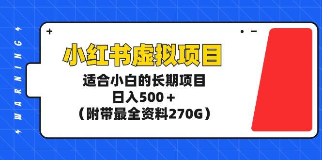 小红书虚拟项目,适合小白的长期项目,日入500+(附带最全资料270G)-星河网创