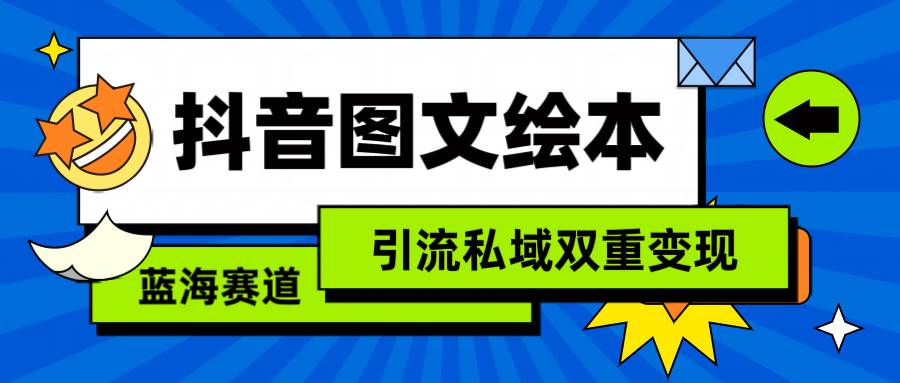 抖音图文绘本,简单搬运复制,引流私域双重变现(教程+资源)-星河网创