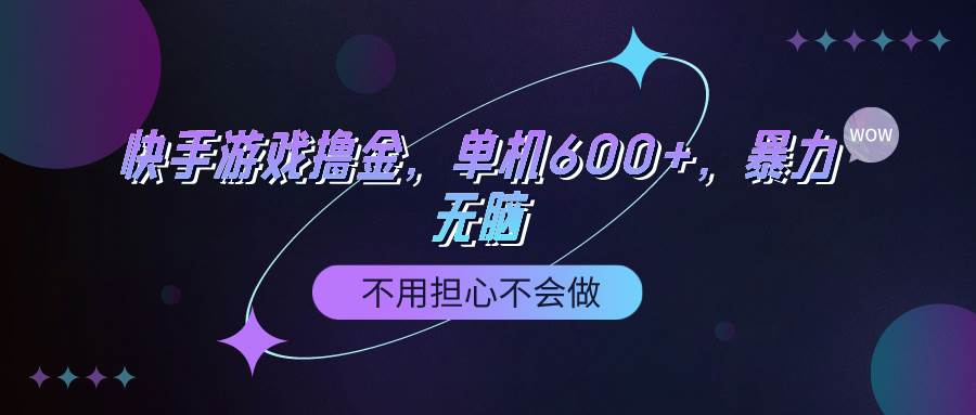 快手游戏100%转化撸金，单机600+，不用担心不会做-星河网创