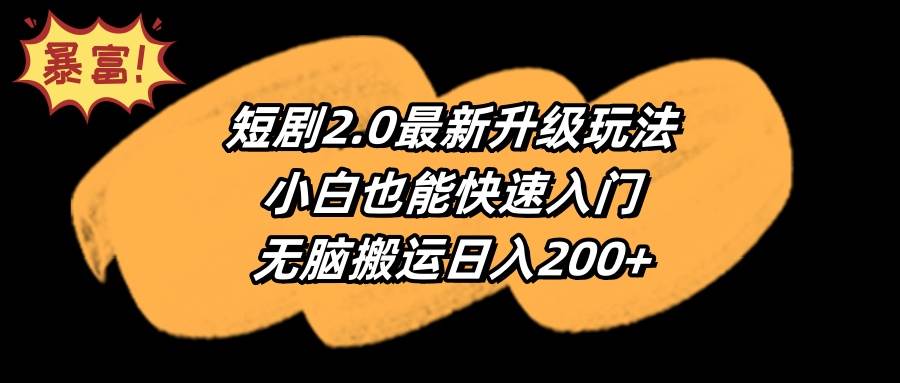 短剧2.0最新升级玩法，小白也能快速入门，无脑搬运日入200+-星河网创