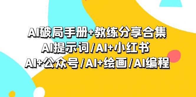 AI破局手册+教练分享合集：AI提示词/AI+小红书 /AI+公众号/AI+绘画/AI编程-星河网创