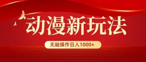 动漫新玩法，条条爆款，5分钟1条100%原创，小白无脑操作日入1000+-星河网创