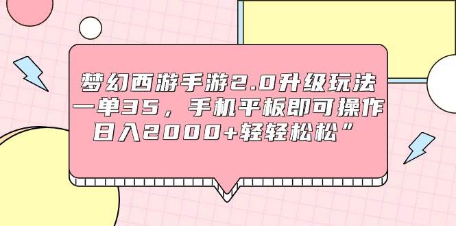 梦幻西游手游2.0升级玩法,一单35,手机平板即可操作,日入2000+轻轻松松”-星河网创