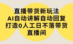 直播带货新玩法，AI自动讲解自动回复 打造0人工日不落带货直播间-教程+软件-星河网创