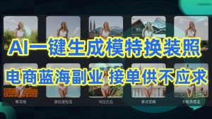 AI制作一键生成模特换装照，电商蓝海副业供不应求-星河网创