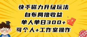 快手磁力升级玩法，自布局撸收益，单人单日300+，个人工作室均可操作-星河网创