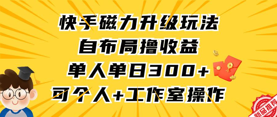 快手磁力升级玩法，自布局撸收益，单人单日300+，个人工作室均可操作-星河网创