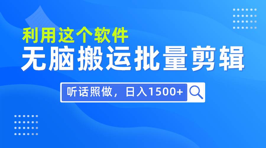 每天30分钟，0基础用软件无脑搬运批量剪辑，只需听话照做日入1500+-星河网创