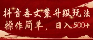 抖音毒文案升级玩法，操作简单，日入500+-星河网创