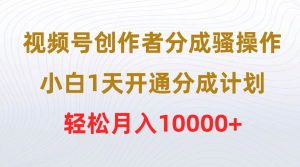 视频号创作者分成骚操作，小白1天开通分成计划，轻松月入10000+-星河网创